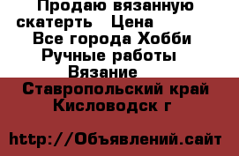 Продаю вязанную скатерть › Цена ­ 3 000 - Все города Хобби. Ручные работы » Вязание   . Ставропольский край,Кисловодск г.